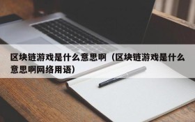 区块链游戏是什么意思啊(区块链游戏是什么意思啊网络用语)
