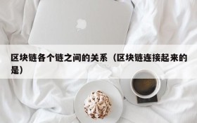 区块链各个链之间的关系(区块链连接起来的是)