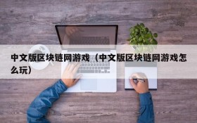 中文版区块链网游戏（中文版区块链网游戏怎么玩）