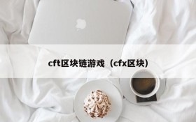 cft区块链游戏（cfx区块）