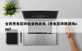 全民养鱼区块链宠物游戏（养鱼区块链游戏app）