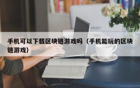 手机可以下载区块链游戏吗（手机能玩的区块链游戏）