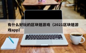 有什么好玩的区块链游戏（2021区块链游戏app）