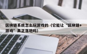 区块链系统怎么玩游戏的（它能让“区块链+游戏”真正落地吗）
