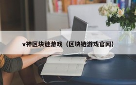v神区块链游戏（区块链游戏官网）