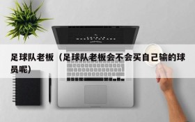 足球队老板(足球队老板会不会买自己输的球员呢)