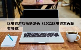 区块链游戏板块龙头（2021区块链龙头股有哪些）