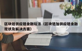 区块链供应链金融玩法（区块链加供应链金融现状及解决方案）