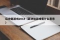 区块链游戏2018（区块链游戏是什么意思）