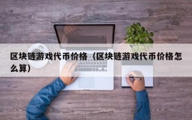 区块链游戏代币价格（区块链游戏代币价格怎么算）