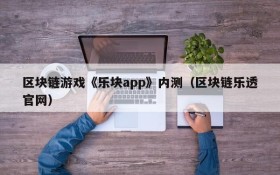 区块链游戏《乐块app》内测(区块链乐透官网)