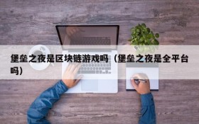 堡垒之夜是区块链游戏吗(堡垒之夜是全平台吗)