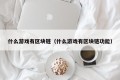 什么游戏有区块链（什么游戏有区块链功能）