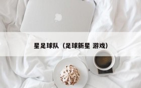 星足球队(足球新星 游戏)