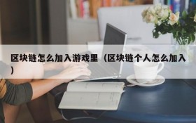 区块链怎么加入游戏里（区块链个人怎么加入）