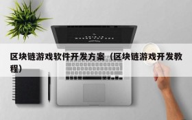 区块链游戏软件开发方案（区块链游戏开发教程）
