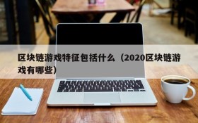 区块链游戏特征包括什么（2020区块链游戏有哪些）