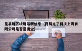 昆易链区块链最新信息(昆易电子科技上海有限公司是否是国企)
