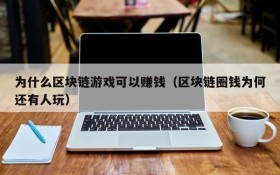 为什么区块链游戏可以赚钱（区块链圈钱为何还有人玩）
