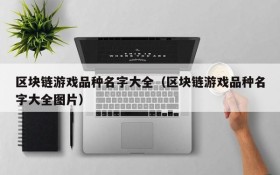 区块链游戏品种名字大全(区块链游戏品种名字大全图片)