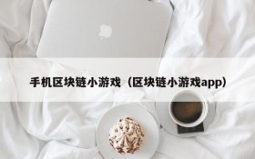手机区块链小游戏（区块链小游戏app）