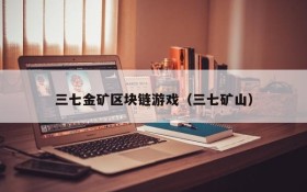 三七金矿区块链游戏（三七矿山）