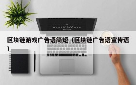 区块链游戏广告语简短（区块链广告语宣传语）