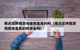 爆点区块链游戏提现是真的吗(爆点区块链游戏提现是真的吗安全吗)