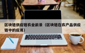 区块链供应链农业前景(区块链在农产品供应链中的应用)