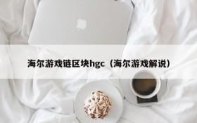 海尔游戏链区块hgc（海尔游戏解说）