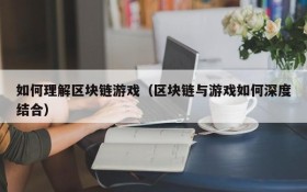 如何理解区块链游戏(区块链与游戏如何深度结合)
