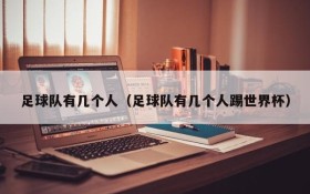 足球队有几个人（足球队有几个人踢世界杯）
