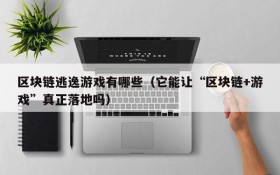 区块链逃逸游戏有哪些(它能让“区块链+游戏”真正落地吗)