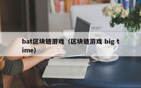 bat区块链游戏（区块链游戏 big time）