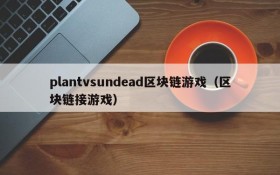 plantvsundead区块链游戏(区块链接游戏)