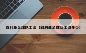 叙利亚足球队工资(叙利亚足球队工资多少)