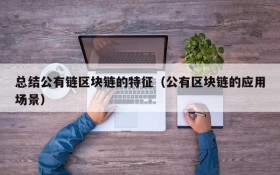 总结公有链区块链的特征(公有区块链的应用场景)