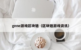 gene游戏区块链（区块链游戏资讯）