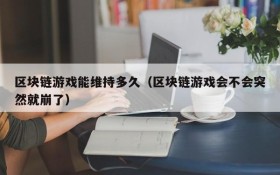 区块链游戏能维持多久（区块链游戏会不会突然就崩了）