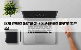区块链哪些是矿链类(区块链哪些是矿链类产品)