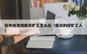 区块链游戏疯狂矿工怎么玩（疯狂的挖矿工人）