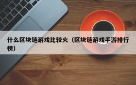 什么区块链游戏比较火（区块链游戏手游排行榜）