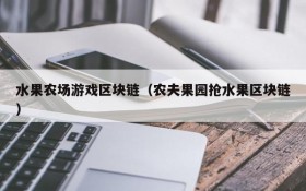 水果农场游戏区块链（农夫果园抢水果区块链）