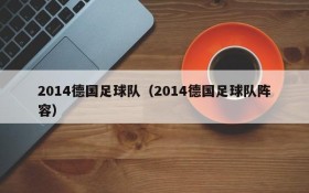 2014德国足球队（2014德国足球队阵容）