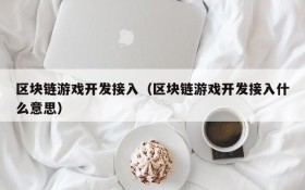 区块链游戏开发接入（区块链游戏开发接入什么意思）