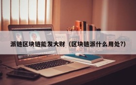 派链区块链能发大财(区块链派什么用处?)