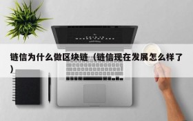 链信为什么做区块链(链信现在发展怎么样了)