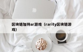 区块链加持ar游戏（rarity区块链游戏）