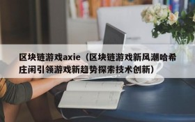 区块链游戏axie（区块链游戏新风潮哈希庄闲引领游戏新趋势探索技术创新）