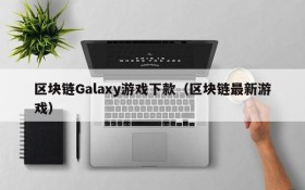 区块链Galaxy游戏下款(区块链最新游戏)